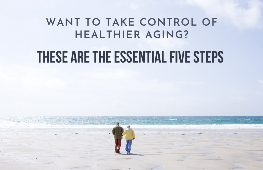 Want to Take Control of Healthier Aging? These Are the Essential Five Steps